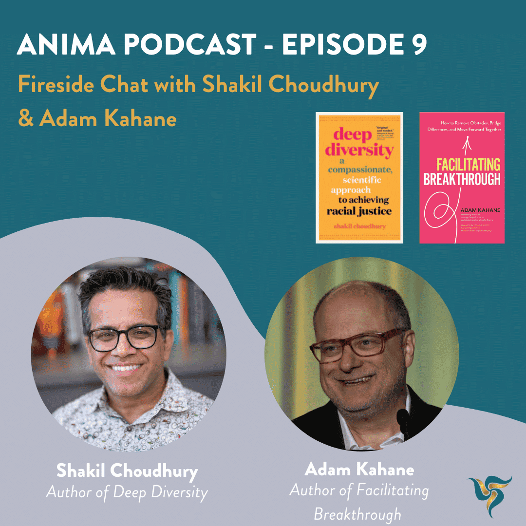 Anima Podcast - Episode 9: Fireside Chat with Shakil Choudhury and  Adam Kahane
